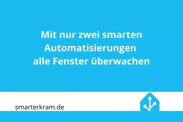 Mit zwei smarten Automatisierungen in Home Assistant alle Fenster überwachen